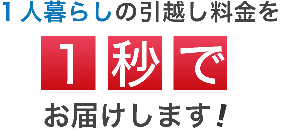 １人暮らしの引越し料金を１秒でお届けします